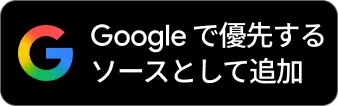 ”Googleで優先するソースとして追加”